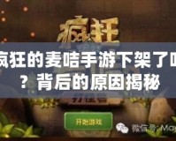 瘋狂的麥咭手游下架了嗎？背后的原因揭秘