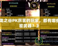 《龍之谷PK厲害的玩家，都有哪些秘密武器？》