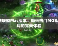 英雄聯(lián)盟Mac版本：暢玩熱門MOBA游戲的完美體驗(yàn)