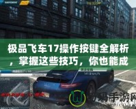 極品飛車17操作按鍵全解析，掌握這些技巧，你也能成為街頭賽車之王！