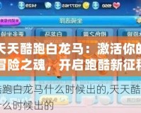 天天酷跑白龍馬：激活你的冒險之魂，開啟跑酷新征程！