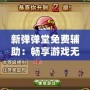 新彈彈堂免費輔助：暢享游戲無限樂趣，輕松提升戰(zhàn)力！