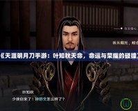 《天涯明月刀手游：葉知秋天命，命運與榮耀的碰撞》