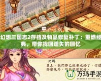 幻想三國(guó)志2存檔及物品修復(fù)補(bǔ)?。褐厝冀?jīng)典，帶你找回遺失的回憶