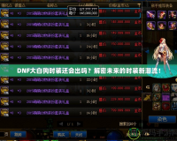 DNF大白狗時裝還會出嗎？解密未來的時裝新潮流！