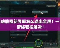 英雄聯(lián)盟新界面怎么退出全屏？一文帶你輕松解決！