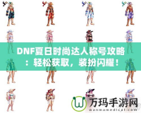 DNF夏日時尚達人稱號攻略：輕松獲取，裝扮閃耀！
