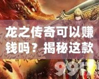 龍之傳奇可以賺錢嗎？揭秘這款傳奇游戲的賺錢機會！