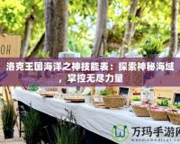 洛克王國(guó)海洋之神技能表：探索神秘海域，掌控?zé)o盡力量