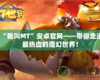 “我叫MT”安卓官網(wǎng)——帶你走進最熱血的魔幻世界！
