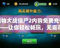 植物大戰(zhàn)僵尸2內(nèi)購免費充值——讓你輕松暢玩，無需花費！