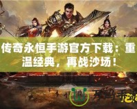 傳奇永恒手游官方下載：重溫經典，再戰(zhàn)沙場！