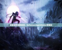 顛覆你的游戲體驗(yàn)，DotamaxApp讓Dota2更精彩