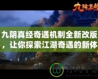 九陰真經(jīng)奇遇機制全新改版，讓你探索江湖奇遇的新體驗！