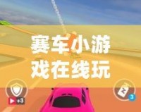 賽車小游戲在線玩大全：暢享極速狂飆的激情與挑戰(zhàn)！