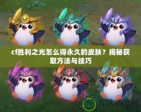 cf勝利之光怎么得永久的皮膚？揭秘獲取方法與技巧