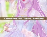 《閃耀暖暖攻略第六章》：全新挑戰(zhàn)，成就時尚巔峰！
