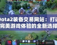 Dota2裝備交易網(wǎng)站：打造完美游戲體驗的全新選擇