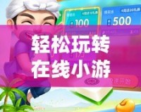 輕松玩轉(zhuǎn)在線小游戲，開(kāi)啟你的娛樂(lè)新世界！