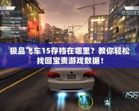 極品飛車15存檔在哪里？教你輕松找回寶貴游戲數(shù)據(jù)！