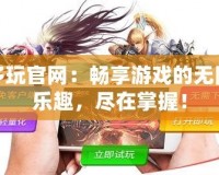 多玩官網：暢享游戲的無限樂趣，盡在掌握！