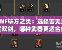 DNF畢方之炎：選擇苦無還是雙劍，哪種武器更適合你？