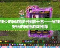 花錢少的網(wǎng)游排行榜前十名——省錢又好玩的網(wǎng)絡(luò)游戲推薦