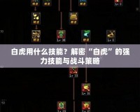 白虎用什么技能？解密“白虎”的強力技能與戰(zhàn)斗策略