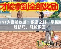 DNF大富翁攻略：致富之路，掌握制勝技巧，輕松致富！