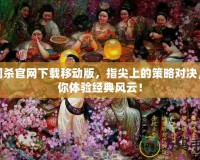 三國殺官網(wǎng)下載移動版，指尖上的策略對決，帶你體驗經(jīng)典風云！