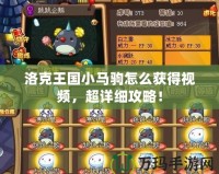 洛克王國小馬駒怎么獲得視頻，超詳細(xì)攻略！