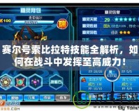 賽爾號(hào)索比拉特技能全解析，如何在戰(zhàn)斗中發(fā)揮至高威力！