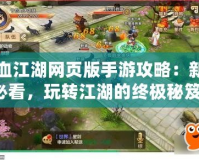 熱血江湖網(wǎng)頁版手游攻略：新手必看，玩轉(zhuǎn)江湖的終極秘笈！