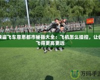 俠盜飛車(chē)罪惡都市秘籍大全：飛機(jī)怎么操控，讓你飛得更高更遠(yuǎn)