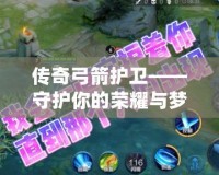 傳奇弓箭護(hù)衛(wèi)——守護(hù)你的榮耀與夢想