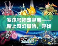 賽爾號(hào)神寵尋寶——踏上奇幻冒險(xiǎn)，尋找神秘寶藏！