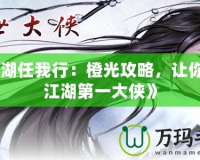 《江湖任我行：橙光攻略，讓你成為江湖第一大俠》