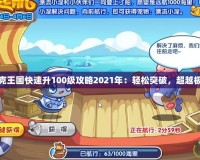 洛克王國快速升100級攻略2021年：輕松突破，超越極限