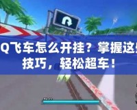 QQ飛車怎么開掛？掌握這些技巧，輕松超車！