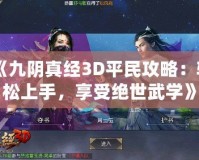 《九陰真經(jīng)3D平民攻略：輕松上手，享受絕世武學(xué)》