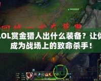 LOL賞金獵人出什么裝備？讓你成為戰(zhàn)場上的致命殺手！