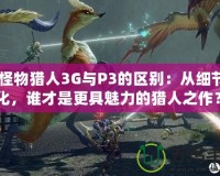 《怪物獵人3G與P3的區(qū)別：從細(xì)節(jié)看進(jìn)化，誰(shuí)才是更具魅力的獵人之作？》