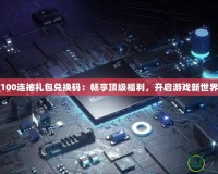 100連抽禮包兌換碼：暢享頂級福利，開啟游戲新世界