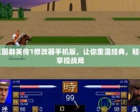 三國群英傳1修改器手機(jī)版，讓你重溫經(jīng)典，輕松掌控戰(zhàn)局