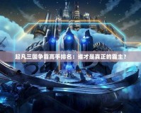 起凡三國爭霸高手排名：誰才是真正的霸主？