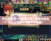 夢(mèng)幻刷密道一月能刷幾次？掌握這些技巧，讓你輕松賺取豐厚獎(jiǎng)勵(lì)！