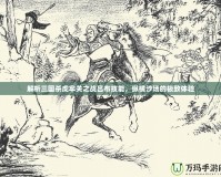 解析三國殺虎牢關(guān)之戰(zhàn)呂布技能，縱橫沙場的極致體驗(yàn)