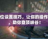LOL鍵位設(shè)置技巧，讓你的操作更流暢，助你登頂峽谷！
