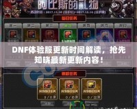 DNF體驗服更新時間解讀，搶先知曉最新更新內容！