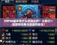 DNF86版本是什么時候出的？讓我們一起回顧經(jīng)典與創(chuàng)新的融合！